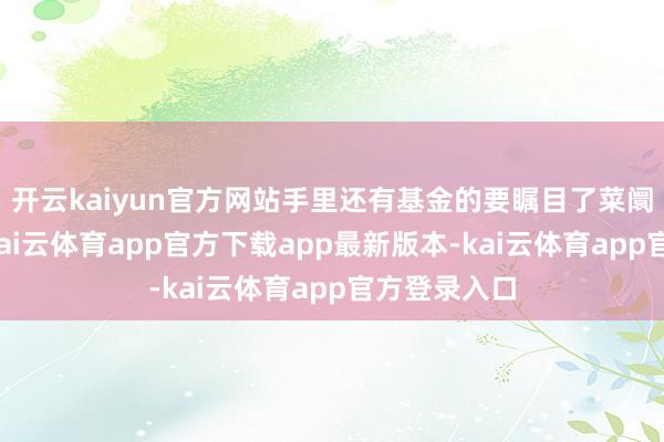 开云kaiyun官方网站手里还有基金的要瞩目了菜阛阓台灯下-kai云体育app官方下载app最新版本-kai云体育app官方登录入口