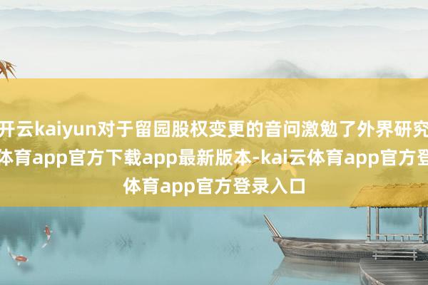 开云kaiyun对于留园股权变更的音问激勉了外界研究-kai云体育app官方下载app最新版本-kai云体育app官方登录入口