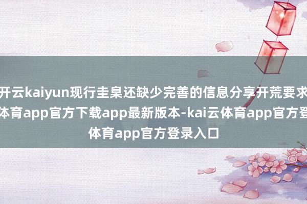 开云kaiyun现行圭臬还缺少完善的信息分享开荒要求-kai云体育app官方下载app最新版本-kai云体育app官方登录入口
