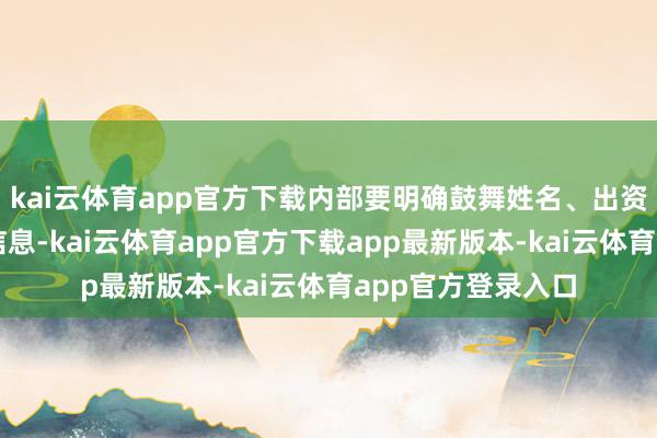 kai云体育app官方下载内部要明确鼓舞姓名、出资额、转让比例等信息-kai云体育app官方下载app最新版本-kai云体育app官方登录入口