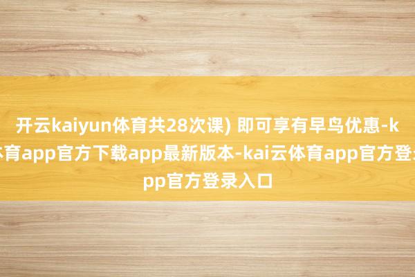 开云kaiyun体育共28次课) 即可享有早鸟优惠-kai云体育app官方下载app最新版本-kai云体育app官方登录入口