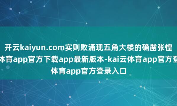 开云kaiyun.com实则败涌现五角大楼的确凿张惶-kai云体育app官方下载app最新版本-kai云体育app官方登录入口
