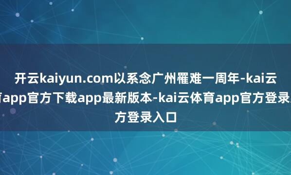 开云kaiyun.com以系念广州罹难一周年-kai云体育app官方下载app最新版本-kai云体育app官方登录入口